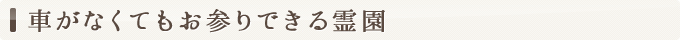 車がなくてもお参りできる霊園